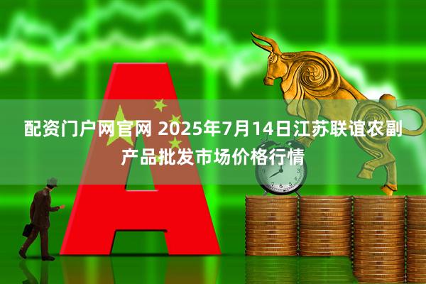 配资门户网官网 2025年7月14日江苏联谊农副产品批发市场价格行情